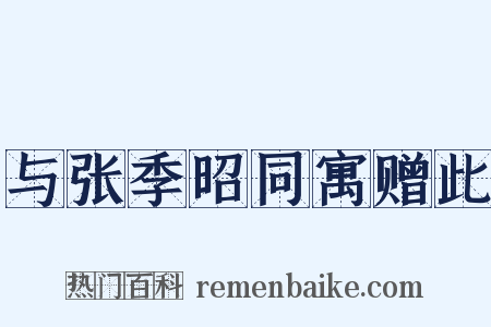 与张季昭同寓赠此是什么意思的图片